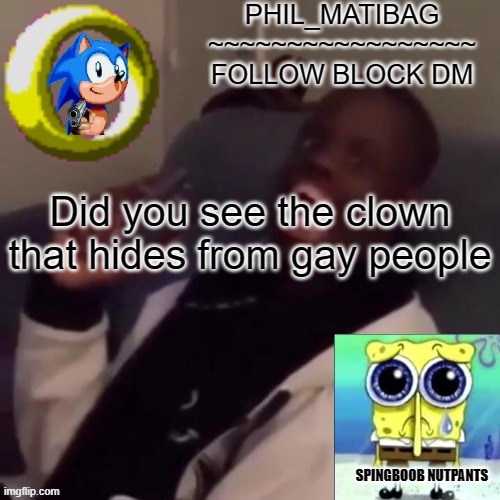 Phil_matibag announcement | Did you see the clown that hides from gay people | image tagged in phil_matibag announcement | made w/ Imgflip meme maker