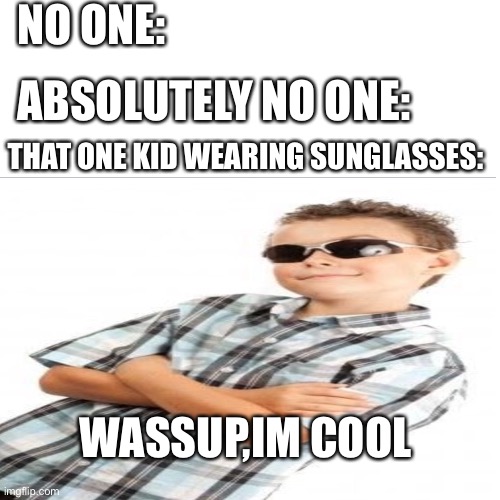  NO ONE:; ABSOLUTELY NO ONE:; THAT ONE KID WEARING SUNGLASSES:; WASSUP,IM COOL | image tagged in cool kid,sunglasses,memes | made w/ Imgflip meme maker
