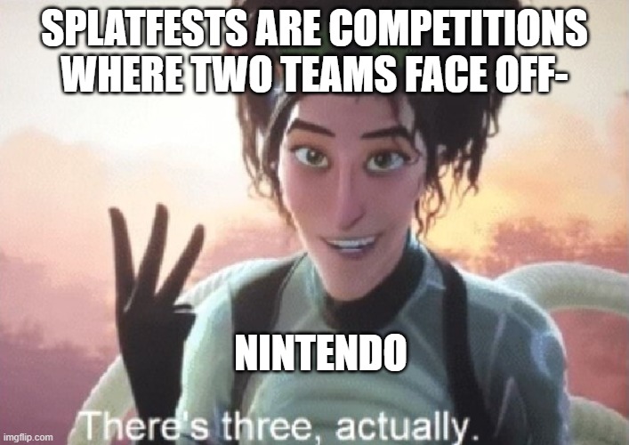 There's three, actually | SPLATFESTS ARE COMPETITIONS WHERE TWO TEAMS FACE OFF-; NINTENDO | image tagged in there's three actually | made w/ Imgflip meme maker