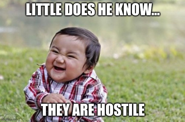 Evil Toddler Meme | LITTLE DOES HE KNOW... THEY ARE HOSTILE | image tagged in memes,evil toddler | made w/ Imgflip meme maker