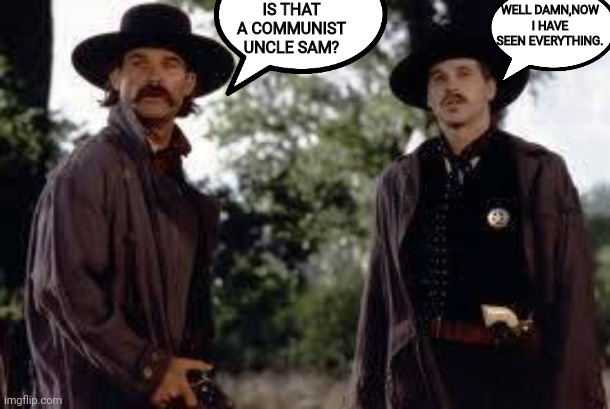 Tombstone- Wyatt Earp is my friend. | IS THAT A COMMUNIST UNCLE SAM? WELL DAMN,NOW I HAVE SEEN EVERYTHING. | image tagged in tombstone- wyatt earp is my friend | made w/ Imgflip meme maker