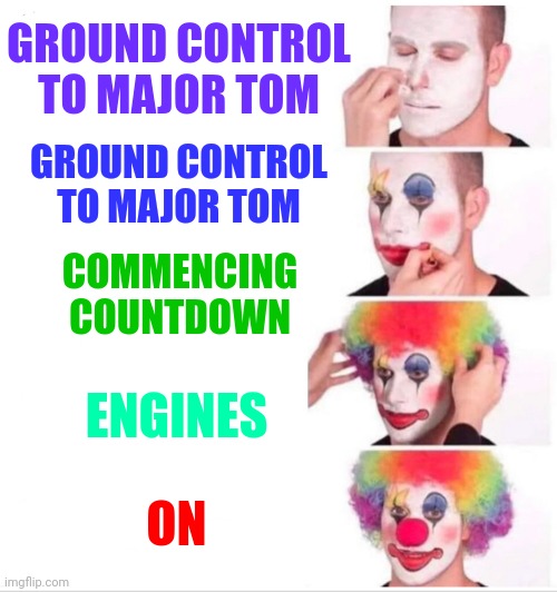May God Be With You | GROUND CONTROL TO MAJOR TOM; GROUND CONTROL TO MAJOR TOM; COMMENCING COUNTDOWN; ENGINES; ON | image tagged in memes,clown applying makeup,on,countdown,ground control,major tom | made w/ Imgflip meme maker