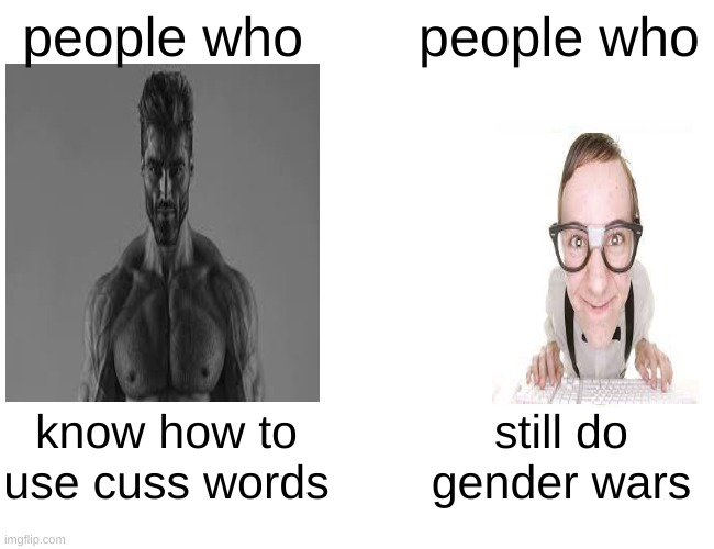gigachad vs nerd | people who; people who; know how to use cuss words; still do gender wars | image tagged in memes,buff doge vs cheems,funny,giga chad,nerd,swearing | made w/ Imgflip meme maker