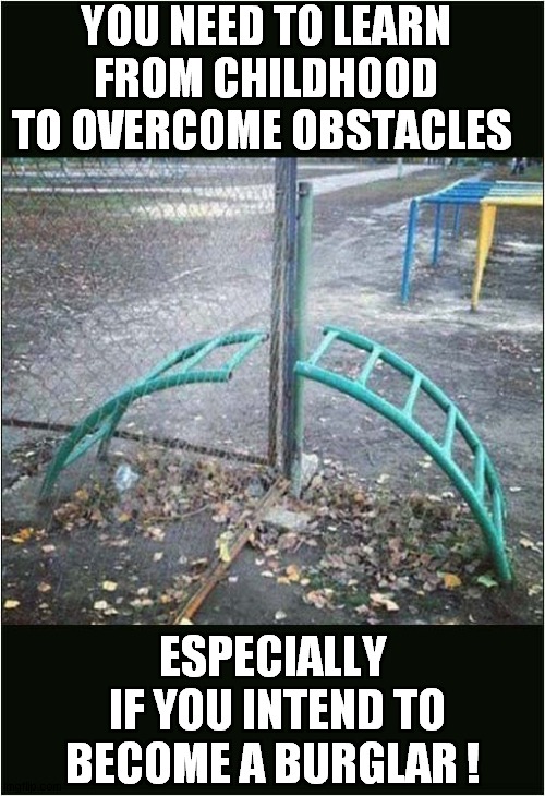Life Lessons ! | YOU NEED TO LEARN FROM CHILDHOOD TO OVERCOME OBSTACLES; ESPECIALLY
 IF YOU INTEND TO BECOME A BURGLAR ! | image tagged in life lessons,obstacles,climbing | made w/ Imgflip meme maker