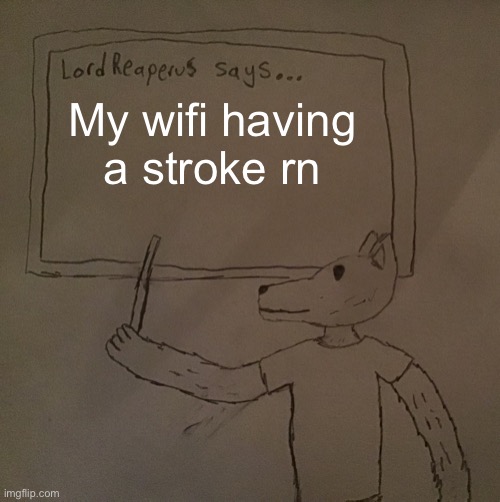 LordReaperus says | My wifi having a stroke rn | image tagged in lordreaperus says | made w/ Imgflip meme maker