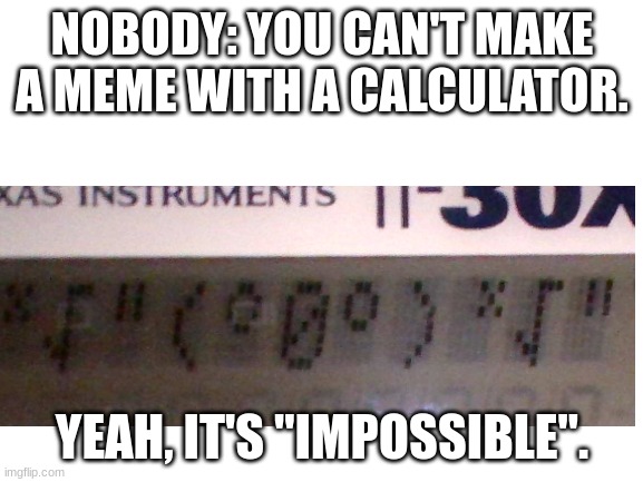 My return to creativity is at hand | NOBODY: YOU CAN'T MAKE A MEME WITH A CALCULATOR. YEAH, IT'S "IMPOSSIBLE". | image tagged in memes,funny,dr evil air quotes,calculator | made w/ Imgflip meme maker