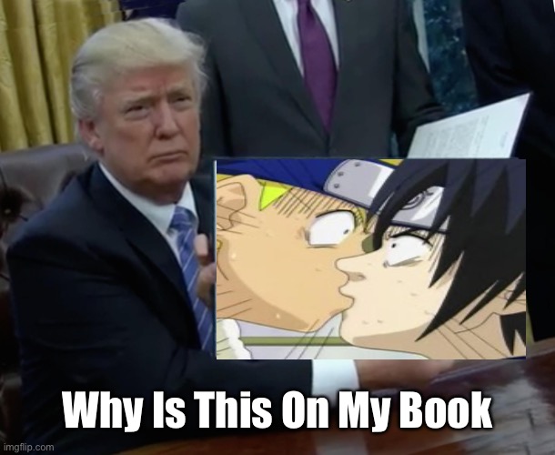 Naruto and Sasuke Kissing As A Page On A Book | Why Is This On My Book | image tagged in memes,trump bill signing,naruto and sasuke,naruto shippuden,donald trump,books | made w/ Imgflip meme maker
