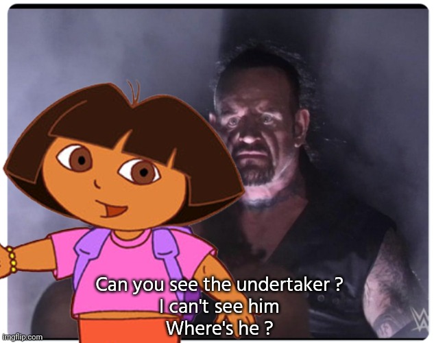 Dora | Can you see the undertaker ?
I can't see him
Where's he ? | image tagged in memes,funny memes,funny | made w/ Imgflip meme maker