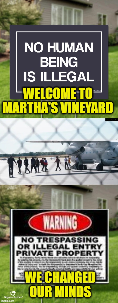 No Human Being Is Welcome Here |  WELCOME TO
MARTHA'S VINEYARD; WE CHANGED OUR MINDS | image tagged in illegal immigration | made w/ Imgflip meme maker
