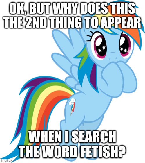 Like why | OK, BUT WHY DOES THIS THE 2ND THING TO APPEAR; WHEN I SEARCH THE WORD FETISH? | image tagged in rainbow dash transparent,why,weird,fetish | made w/ Imgflip meme maker