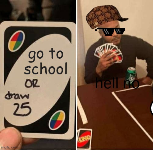 UNO Draw 25 Cards Meme | go to school hell no | image tagged in memes,uno draw 25 cards | made w/ Imgflip meme maker
