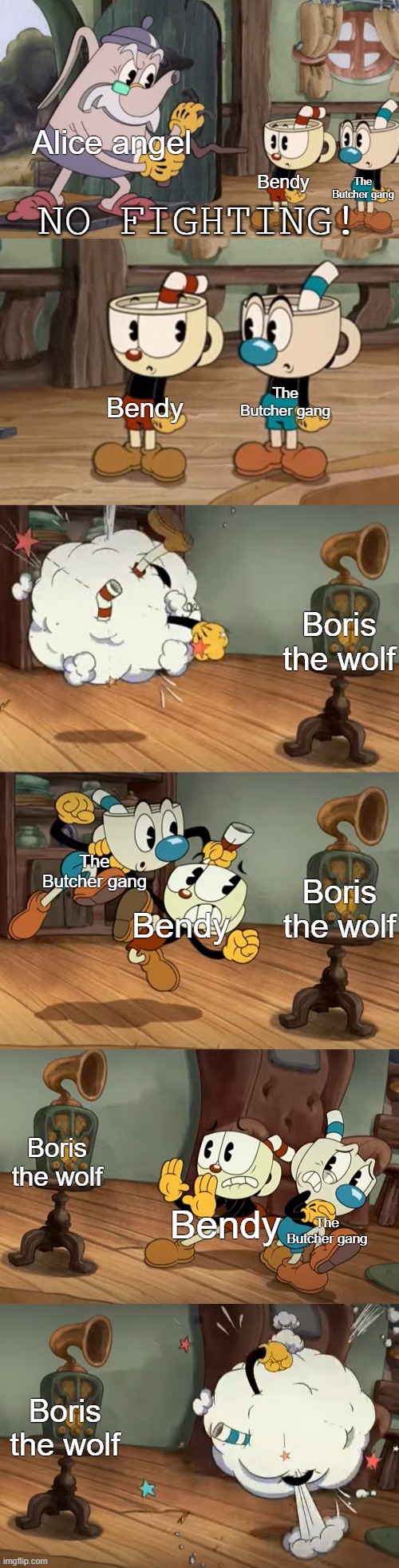 Bendy Vs. The Butcher gang | Alice angel; Bendy; The Butcher gang; The Butcher gang; Bendy; Boris the wolf; Boris the wolf; The Butcher gang; Bendy; Boris the wolf; The Butcher gang; Bendy; Boris the wolf | image tagged in cuphead show no fighting | made w/ Imgflip meme maker