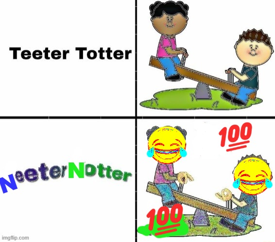Neeter Notter | N; N | image tagged in funny memes,deep fried,teeter totter | made w/ Imgflip meme maker