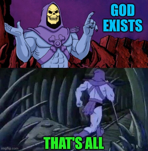 Yay or nay, and why? | GOD EXISTS; THAT'S ALL | image tagged in he man skeleton advices | made w/ Imgflip meme maker