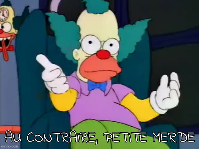 krusty explaining | AU CONTRAIRE, PETITE MERDE | image tagged in krusty explaining | made w/ Imgflip meme maker