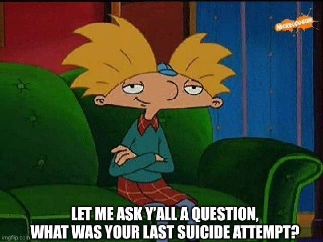 I don’t want you to suicide, just asking if you have tried to do it :( | LET ME ASK Y’ALL A QUESTION, WHAT WAS YOUR LAST SUICIDE ATTEMPT? | image tagged in blue s template | made w/ Imgflip meme maker