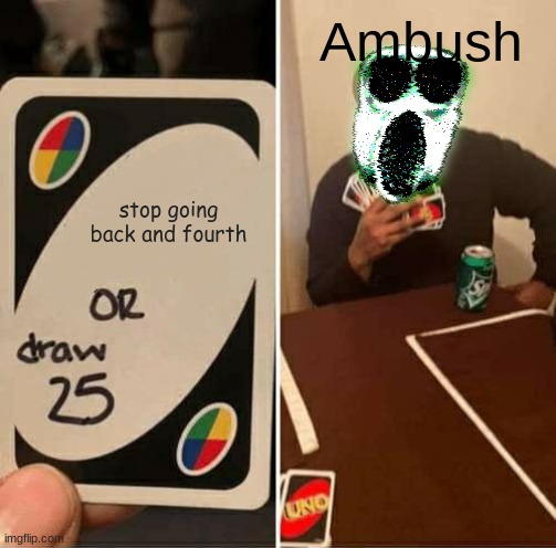 UNO Draw 25 Cards | Ambush; stop going back and fourth | image tagged in memes,uno draw 25 cards | made w/ Imgflip meme maker