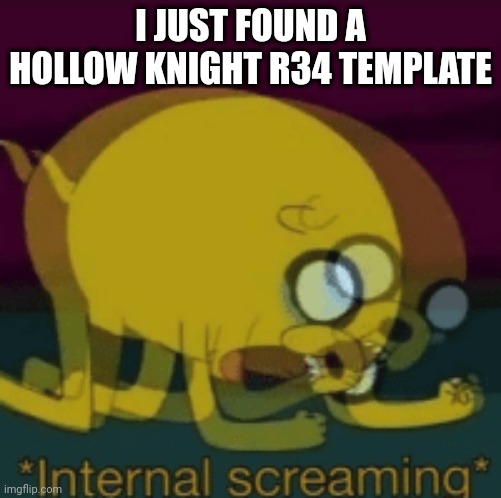 AAAAAAAAAAAAAAAAKAKFKFKDHDJFNDBFNDNXMNFKEOSPQJXMZMGKJLQOGJFMZMSKTIGKSNENGKRNSMGNGYWUQJAMGMYOWPLSNDMCMQLWOWIFJZMXNCHTYV | I JUST FOUND A HOLLOW KNIGHT R34 TEMPLATE | image tagged in jake the dog internal screaming | made w/ Imgflip meme maker