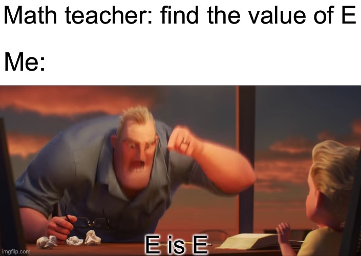 Letters and Numbers are different so why put them in math | Math teacher: find the value of E; Me:; E is E | image tagged in math is math,math | made w/ Imgflip meme maker