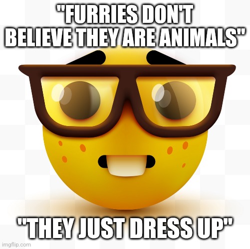 Nerd emoji | "FURRIES DON'T BELIEVE THEY ARE ANIMALS"; "THEY JUST DRESS UP" | image tagged in nerd emoji | made w/ Imgflip meme maker