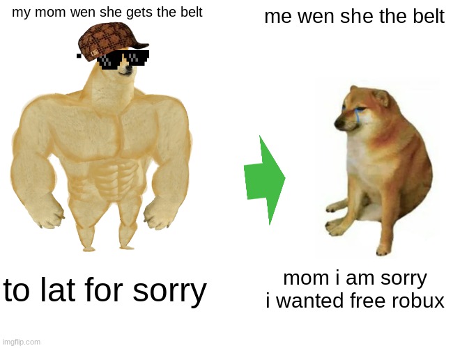 Buff Doge vs. Cheems Meme | my mom wen she gets the belt me wen she the belt to lat for sorry mom i am sorry i wanted free robux | image tagged in memes,buff doge vs cheems | made w/ Imgflip meme maker