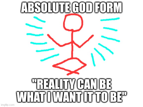 Redi's final phase | ABSOLUTE GOD FORM; "REALITY CAN BE WHAT I WANT IT TO BE" | image tagged in blank white template | made w/ Imgflip meme maker