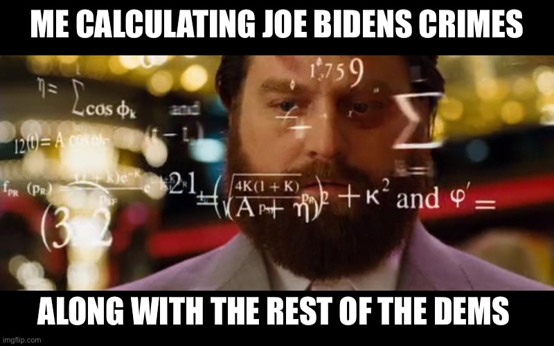 Hangover Math | ME CALCULATING JOE BIDENS CRIMES; ALONG WITH THE REST OF THE DEMS | image tagged in hangover math | made w/ Imgflip meme maker