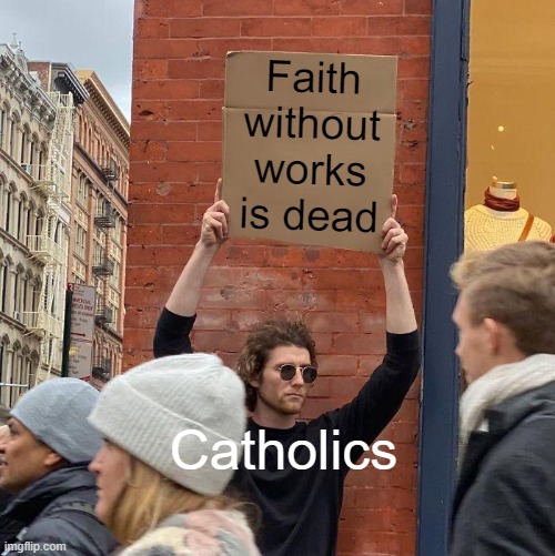James 2:26 | Faith without works is dead; Catholics | image tagged in memes,guy holding cardboard sign | made w/ Imgflip meme maker