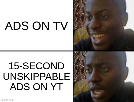 Ads be like | ADS ON TV; 15-SECOND UNSKIPPABLE ADS ON YT | image tagged in oh yeah oh no,youtube ads | made w/ Imgflip meme maker