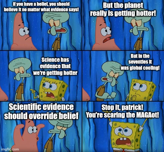 Stop it, Patrick! You're Scaring Him! | If you have a belief, you should believe it no matter what evidence says! But the planet really is getting hotter! But in the seventies it was global cooling! Science has evidence that we're getting hotter; Stop it, patrick! You're scaring the MAGAot! Scientific evidence should override belief | image tagged in stop it patrick you're scaring him | made w/ Imgflip meme maker