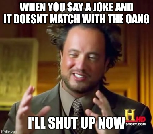 Not funny didnt laugh | WHEN YOU SAY A JOKE AND IT DOESNT MATCH WITH THE GANG; I'LL SHUT UP NOW | image tagged in memes,ancient aliens | made w/ Imgflip meme maker