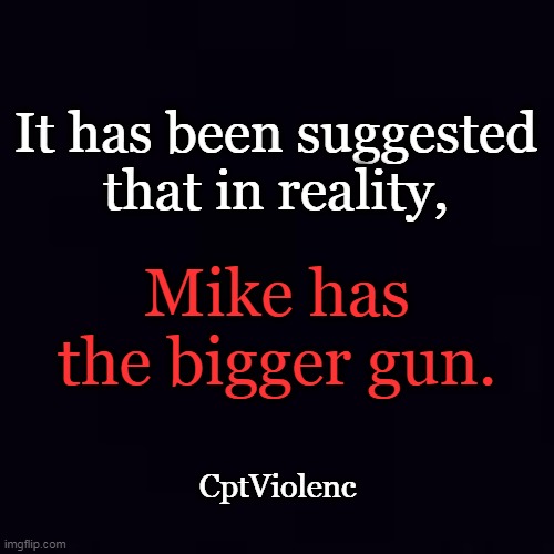 Plain black | It has been suggested 
that in reality, CptViolenc Mike has the bigger gun. | image tagged in plain black | made w/ Imgflip meme maker