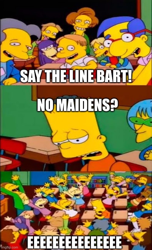 NO MAIDENS? | SAY THE LINE BART! NO MAIDENS? EEEEEEEEEEEEEEE | image tagged in say the line bart simpsons | made w/ Imgflip meme maker