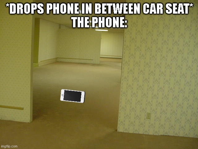 The Backrooms | *DROPS PHONE IN BETWEEN CAR SEAT*
THE PHONE: | image tagged in the backrooms | made w/ Imgflip meme maker