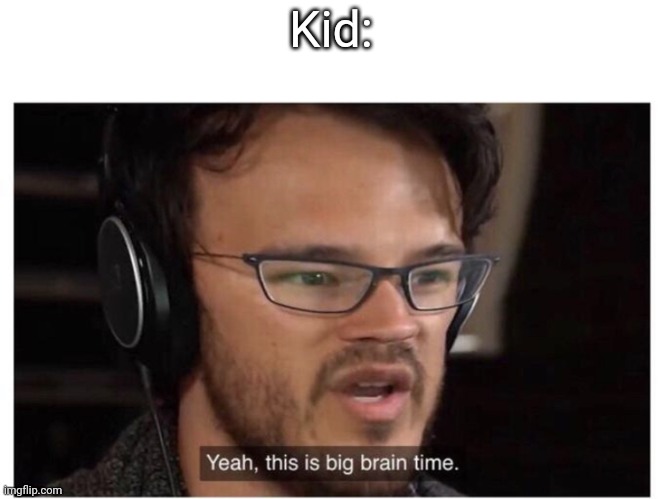 Yeah, it's big brain time | Kid: | image tagged in yeah it's big brain time | made w/ Imgflip meme maker