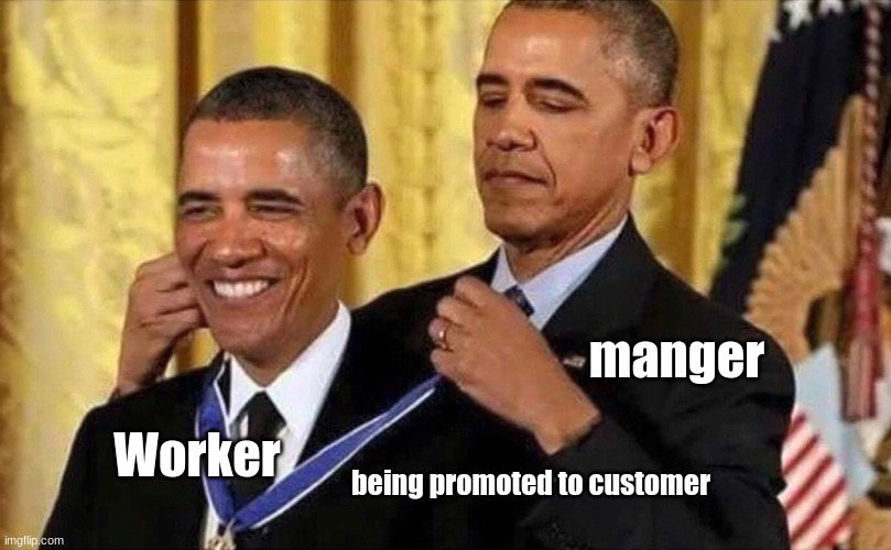 yes | manger; Worker; being promoted to customer | image tagged in obama medal | made w/ Imgflip meme maker