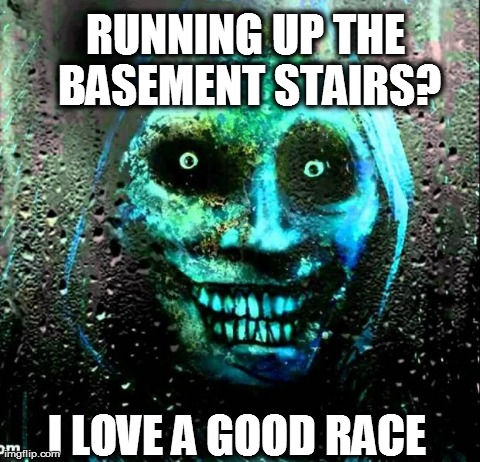RUNNING UP THE BASEMENT STAIRS? I LOVE A GOOD RACE | image tagged in unwanted house guest,memes | made w/ Imgflip meme maker
