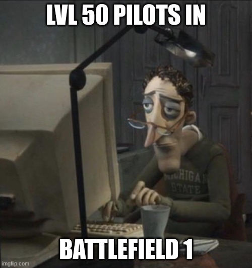what a waste of life | LVL 50 PILOTS IN; BATTLEFIELD 1 | image tagged in coraline dad | made w/ Imgflip meme maker