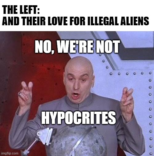 Martha's Vineyard Residents Be Like... | THE LEFT:
AND THEIR LOVE FOR ILLEGAL ALIENS; NO, WE'RE NOT; HYPOCRITES | image tagged in memes,dr evil laser,hypocrisy,liberal hypocrisy,illegal aliens,deportation | made w/ Imgflip meme maker