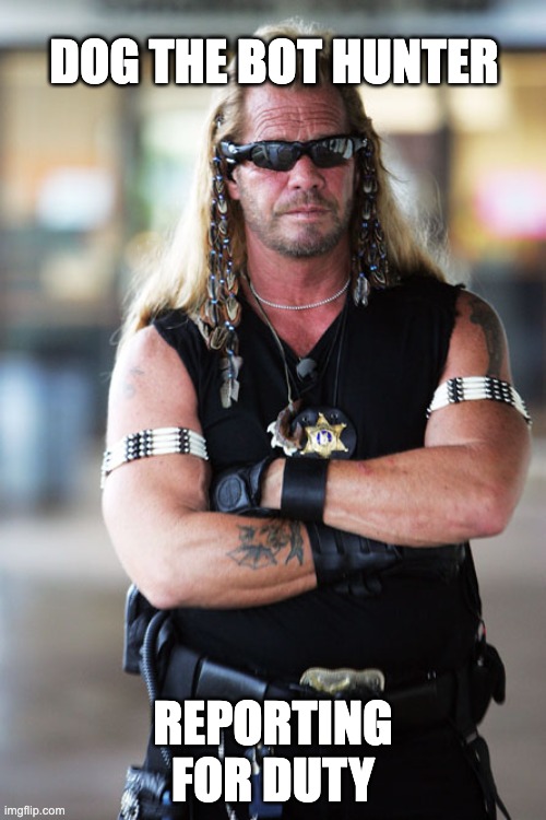 Dog the Bounty Hunter | DOG THE BOT HUNTER; REPORTING FOR DUTY | image tagged in dog the bounty hunter | made w/ Imgflip meme maker