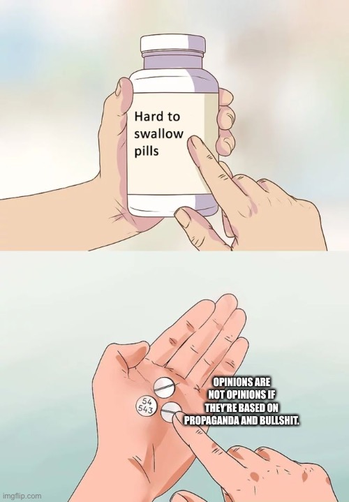 Hard To Swallow Pills | OPINIONS ARE NOT OPINIONS IF THEY’RE BASED ON PROPAGANDA AND BULLSHIT. | image tagged in memes,hard to swallow pills | made w/ Imgflip meme maker