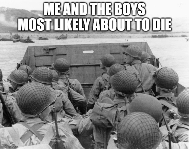 D-Day | ME AND THE BOYS MOST LIKELY ABOUT TO DIE | image tagged in me and the boys | made w/ Imgflip meme maker
