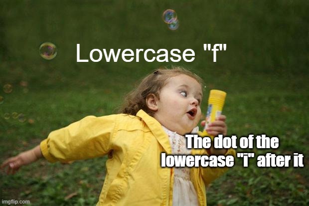 This happens on some fonts. | Lowercase "f"; The dot of the lowercase "i" after it | image tagged in girl running,english,letters | made w/ Imgflip meme maker