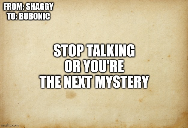 Treaty paper | FROM: SHAGGY
TO: BUBONIC STOP TALKING OR YOU'RE THE NEXT MYSTERY | image tagged in treaty paper | made w/ Imgflip meme maker