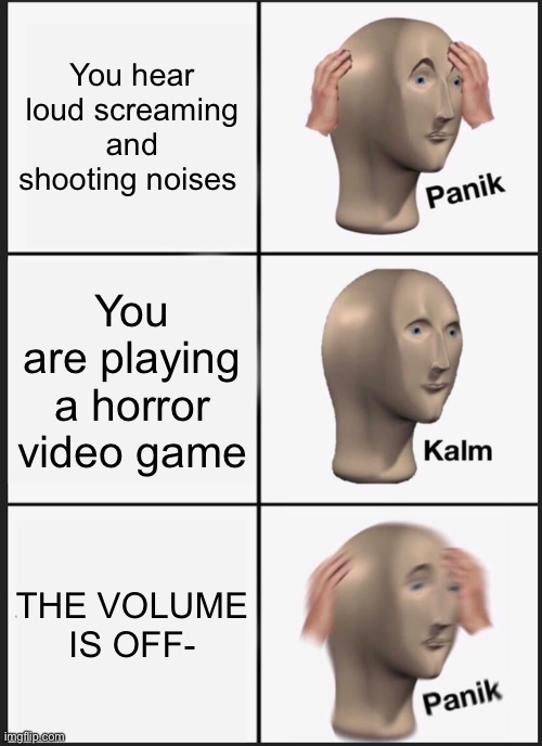 Oh no- oh no- oh no no no no no | You hear loud screaming and shooting noises; You are playing a horror video game; THE VOLUME IS OFF- | image tagged in memes,panik kalm panik | made w/ Imgflip meme maker