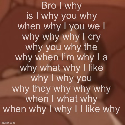 Uhueheuheheheheh | Bro I why is I why you why when why I you we I why why why I cry why you why the why when I’m why I a why what why I like why I why you why they why why why when I what why when why I why I I like why | image tagged in uhueheuheheheheh | made w/ Imgflip meme maker