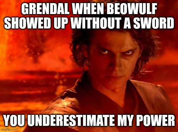 You Underestimate My Power Meme | GRENDAL WHEN BEOWULF SHOWED UP WITHOUT A SWORD; YOU UNDERESTIMATE MY POWER | image tagged in memes,you underestimate my power | made w/ Imgflip meme maker