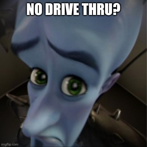 Megamind peeking | NO DRIVE THRU? | image tagged in megamind peeking | made w/ Imgflip meme maker