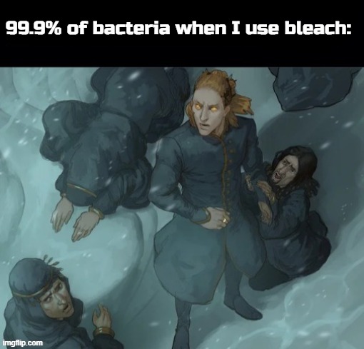 99.9% of bacteria when I use bleach: | made w/ Imgflip meme maker