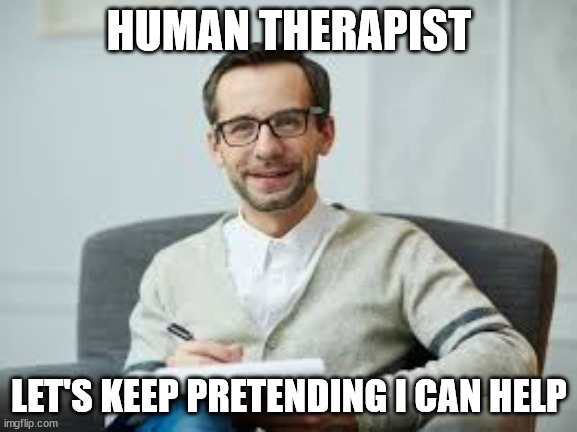 Meme Man Therapist | HUMAN THERAPIST; LET'S KEEP PRETENDING I CAN HELP | image tagged in meme man therapist | made w/ Imgflip meme maker